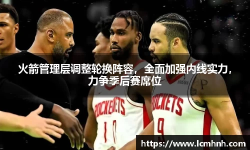 火箭管理层调整轮换阵容，全面加强内线实力，力争季后赛席位