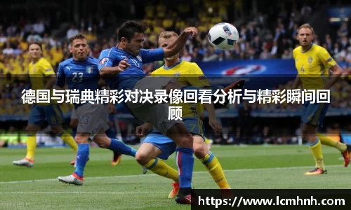 德国与瑞典精彩对决录像回看分析与精彩瞬间回顾