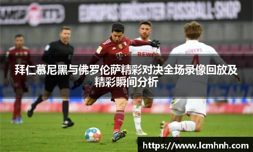 拜仁慕尼黑与佛罗伦萨精彩对决全场录像回放及精彩瞬间分析