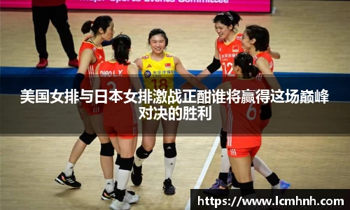 美国女排与日本女排激战正酣谁将赢得这场巅峰对决的胜利